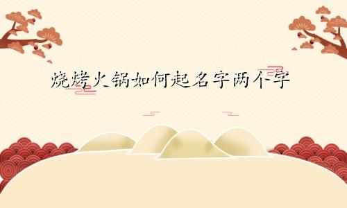 烧烤火锅如何起名字两个字
