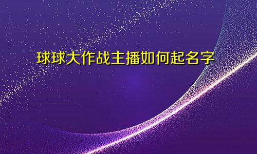 球球大作战主播如何起名字