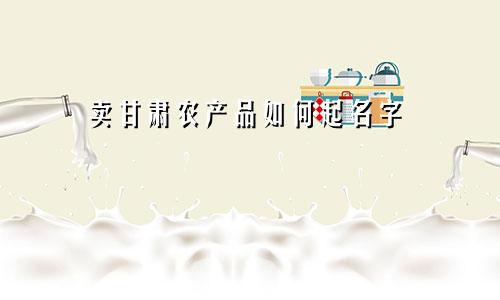 卖甘肃农产品如何起名字