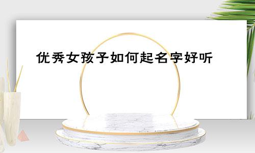 优秀女孩子如何起名字好听