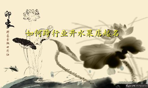 如何跨行业开水果店起名