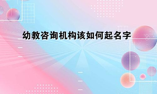 幼教咨询机构该如何起名字