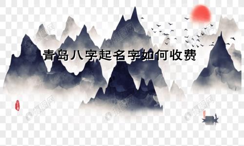 青岛八字起名字如何收费