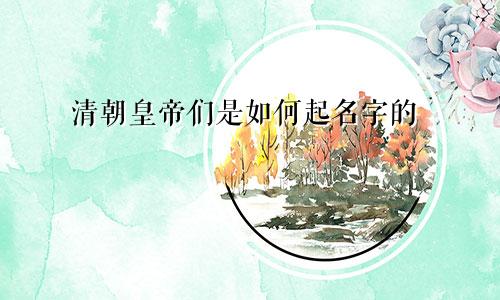 清朝皇帝们是如何起名字的