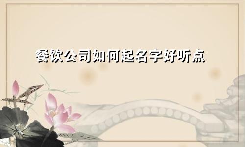 餐饮公司如何起名字好听点