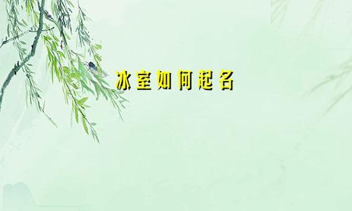 冰室如何起名