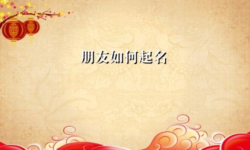 朋友如何起名