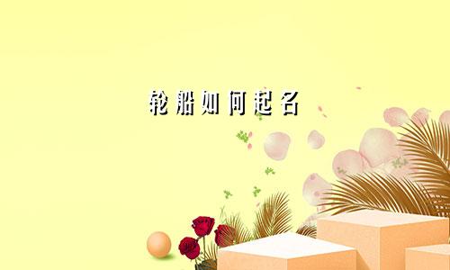轮船如何起名