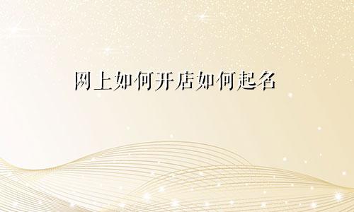 网上如何开店如何起名