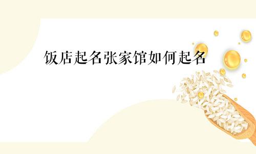 饭店起名张家馆如何起名