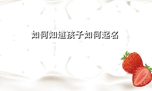 如何知道孩子如何起名