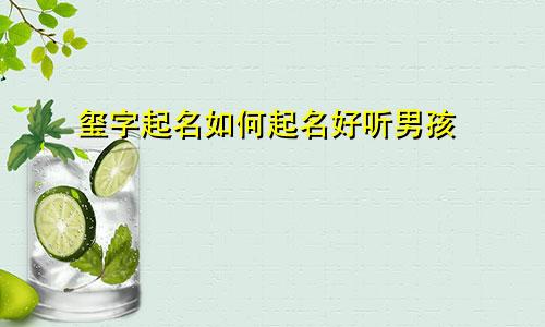 玺字起名如何起名好听男孩