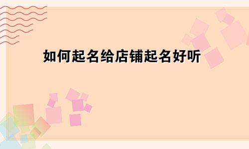 如何起名给店铺起名好听