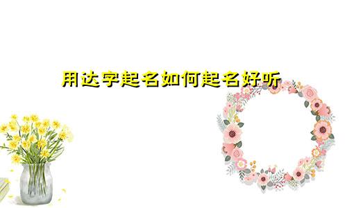 用达字起名如何起名好听