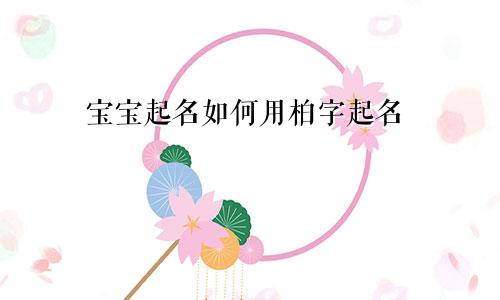 宝宝起名如何用柏字起名
