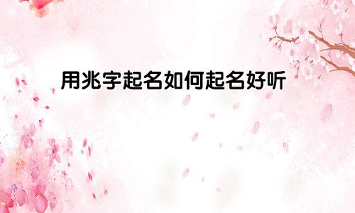 用兆字起名如何起名好听