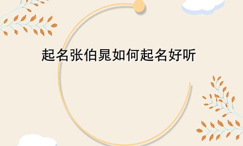 起名张伯晁如何起名好听