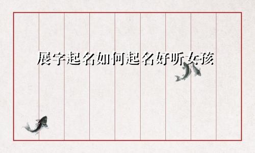 展字起名如何起名好听女孩