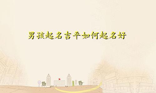 男孩起名吉平如何起名好