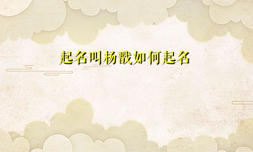 起名叫杨戬如何起名