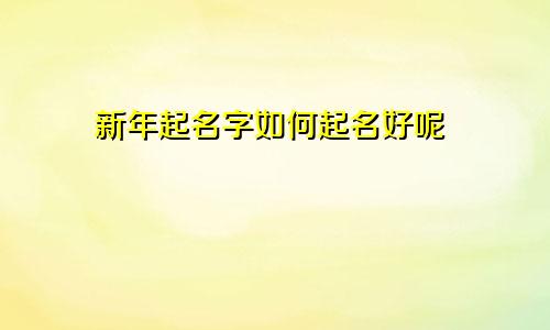 新年起名字如何起名好呢