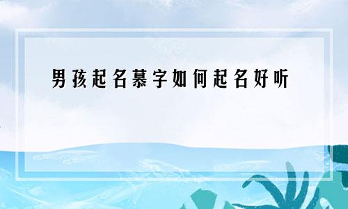 男孩起名慕字如何起名好听