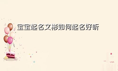 宝宝起名文彬如何起名好听