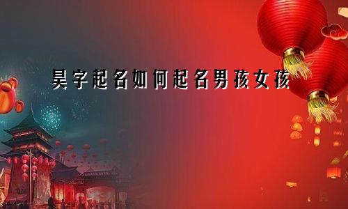 昊字起名如何起名男孩女孩