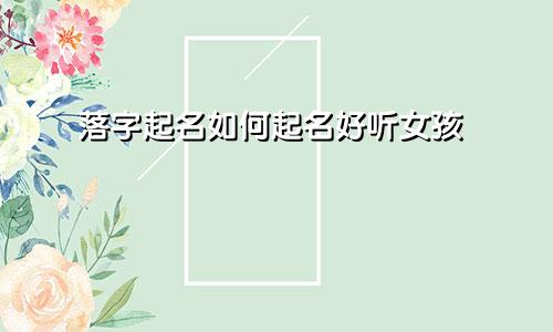 落字起名如何起名好听女孩