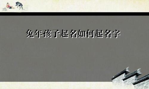 兔年孩子起名如何起名字