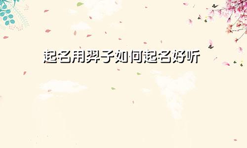 起名用羿子如何起名好听