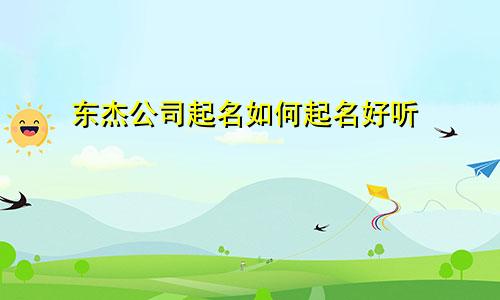 东杰公司起名如何起名好听