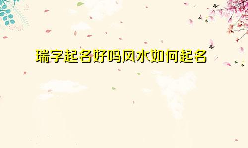 瑞字起名好吗风水如何起名