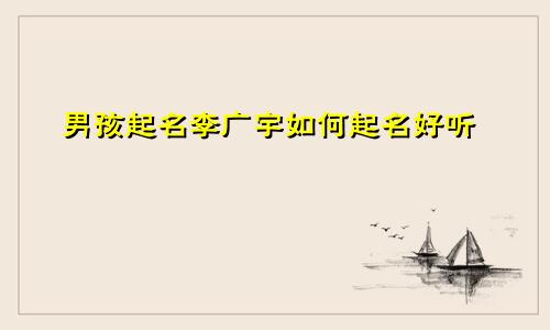 男孩起名李广宇如何起名好听