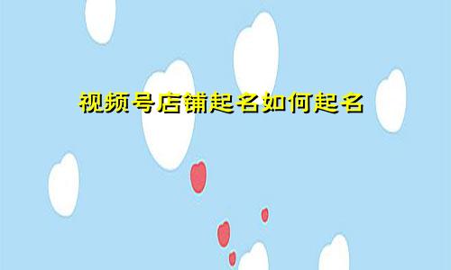 视频号店铺起名如何起名