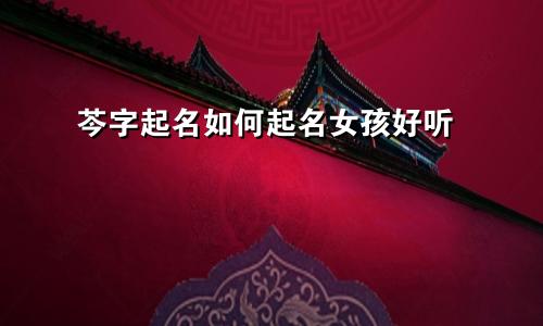 芩字起名如何起名女孩好听