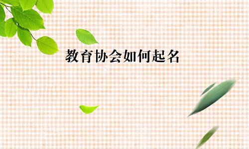 教育协会如何起名