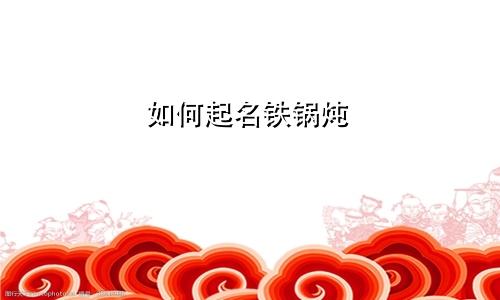 如何起名铁锅炖