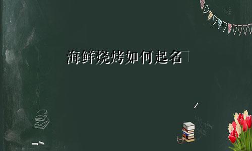 海鲜烧烤如何起名