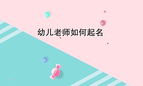幼儿老师如何起名