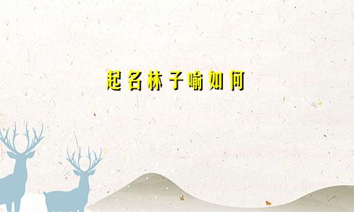 起名林子喻如何