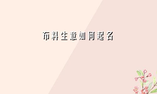 布料生意如何起名