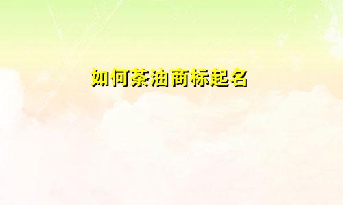 如何茶油商标起名