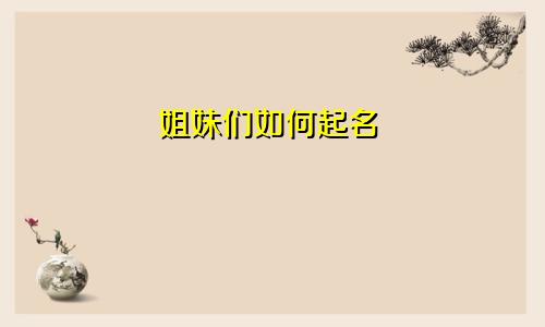 姐妹们如何起名