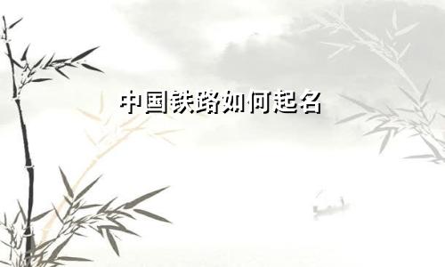中国铁路如何起名