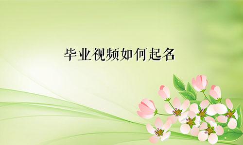 毕业视频如何起名