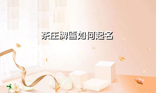 茶庄牌匾如何起名