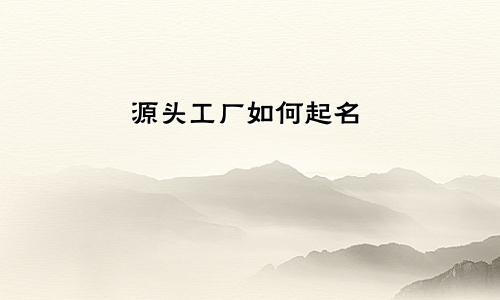 源头工厂如何起名