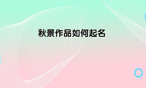 秋景作品如何起名