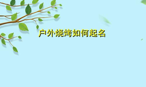 户外烧烤如何起名